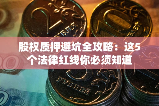 武汉股权质押避坑全攻略：这5个法律红线你必须知道