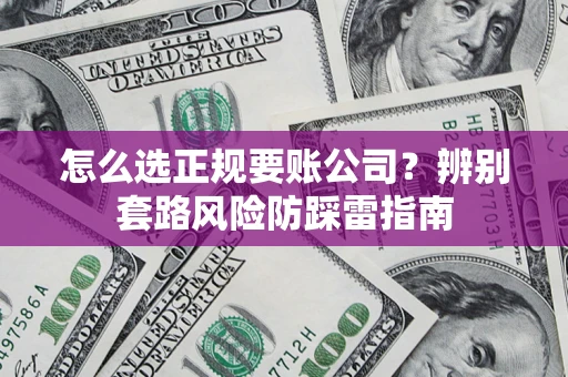 武汉怎么选正规要账公司？辨别套路风险防踩雷指南