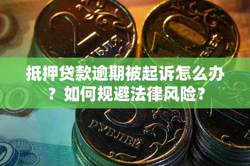 武汉抵押贷款逾期被起诉怎么办？如何规避法律风险？