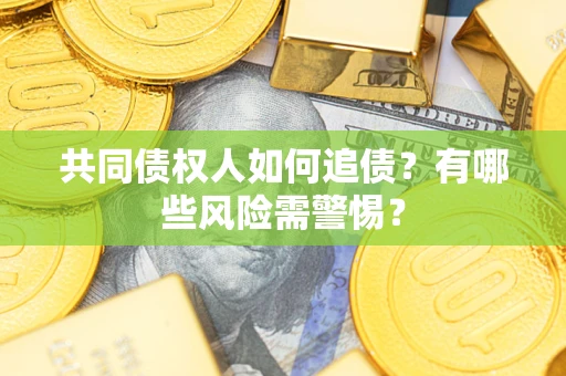 武汉共同债权人如何追债？有哪些风险需警惕？