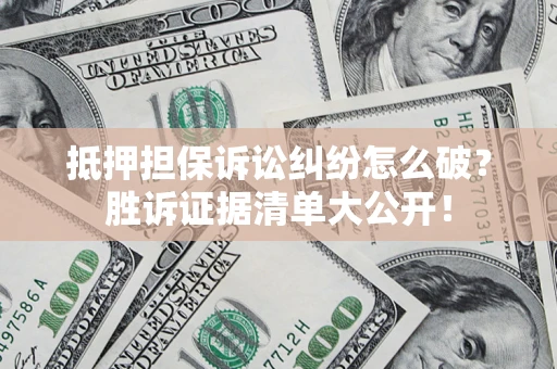 武汉抵押担保诉讼纠纷怎么破？胜诉证据清单大公开！