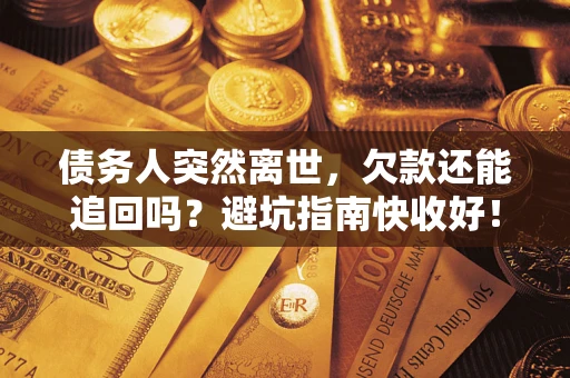 武汉债务人突然离世，欠款还能追回吗？避坑指南快收好！