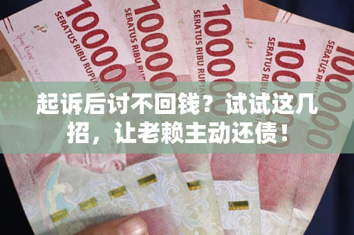 武汉起诉后讨不回钱？试试这几招，让老赖主动还债！