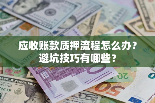 武汉应收账款质押流程怎么办？避坑技巧有哪些？