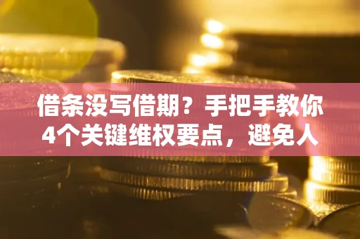 武汉借条没写借期？手把手教你4个关键维权要点，避免人财两空