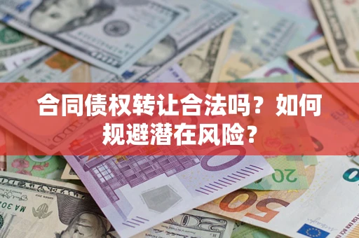 武汉合同债权转让合法吗？如何规避潜在风险？