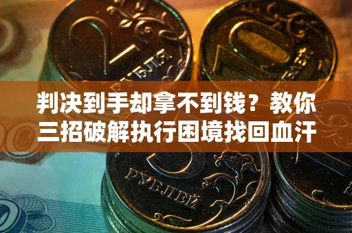 武汉判决到手却拿不到钱？教你三招破解执行困境找回血汗钱