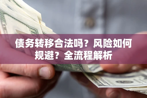 武汉债务转移合法吗？风险如何规避？全流程解析