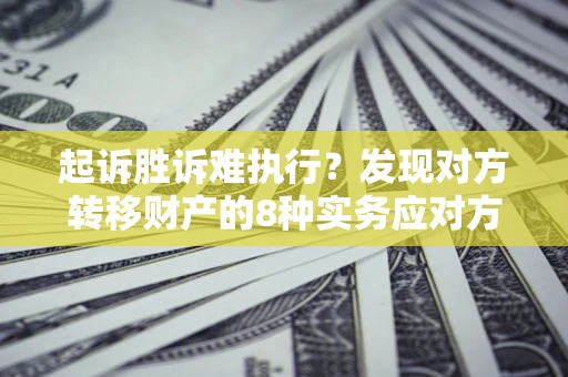 武汉起诉胜诉难执行？发现对方转移财产的8种实务应对方案