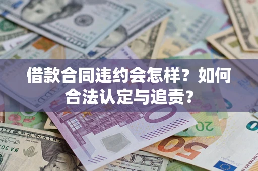 武汉借款合同违约会怎样？如何合法认定与追责？