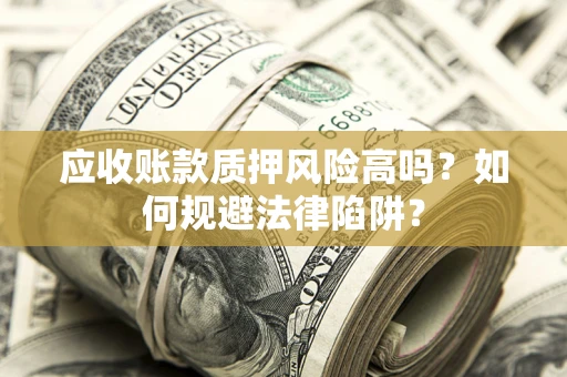 武汉应收账款质押风险高吗？如何规避法律陷阱？