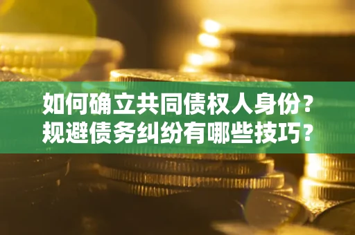 武汉如何确立共同债权人身份？规避债务纠纷有哪些技巧？
