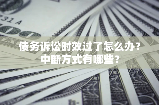 武汉债务诉讼时效过了怎么办？中断方式有哪些？