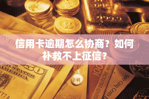 武汉信用卡逾期怎么协商？如何补救不上征信？