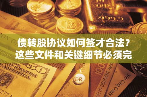 武汉债转股协议如何签才合法？这些文件和关键细节必须完整