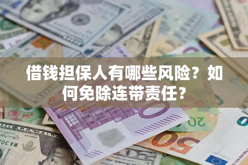 武汉借钱担保人有哪些风险？如何免除连带责任？
