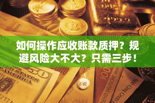 武汉如何操作应收账款质押？规避风险大不大？只需三步！