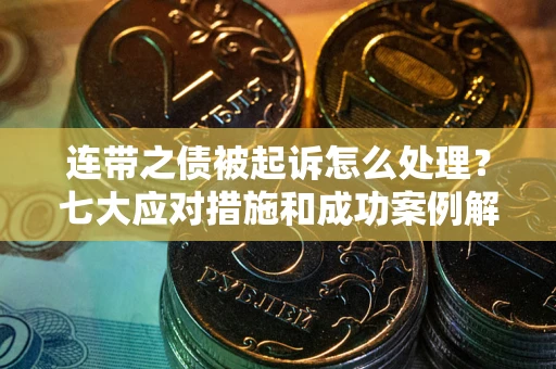 武汉连带之债被起诉怎么处理？七大应对措施和成功案例解析