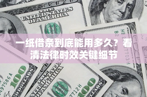 武汉一纸借条到底能用多久？看清法律时效关键细节