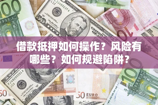 武汉借款抵押如何操作？风险有哪些？如何规避陷阱？