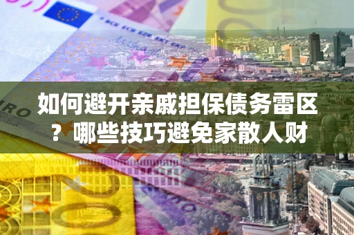 武汉如何避开亲戚担保债务雷区？哪些技巧避免家散人财