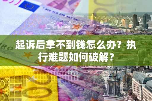 武汉起诉后拿不到钱怎么办？执行难题如何破解？