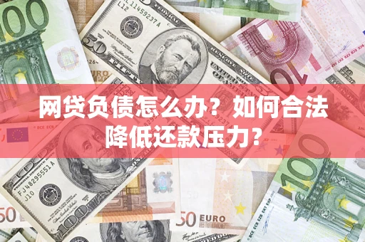 武汉网贷负债怎么办？如何合法降低还款压力？