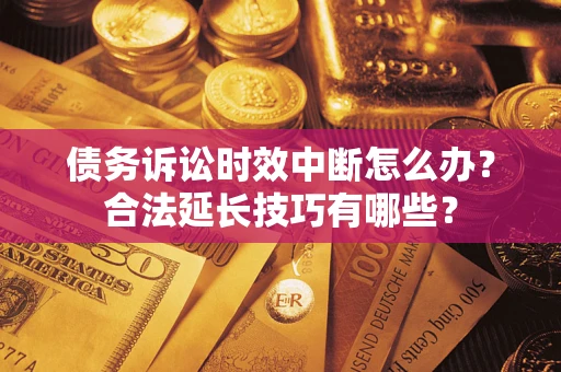 武汉债务诉讼时效中断怎么办？合法延长技巧有哪些？