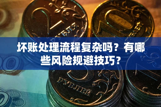 武汉坏账处理流程复杂吗？有哪些风险规避技巧？