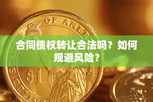 武汉合同债权转让合法吗？如何规避风险？