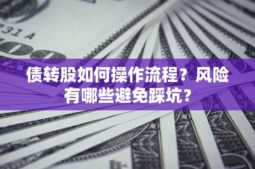 武汉债转股如何操作流程?风险有哪些避免踩坑? 武汉债转股如何操作流程?风险有哪些避免踩坑?
