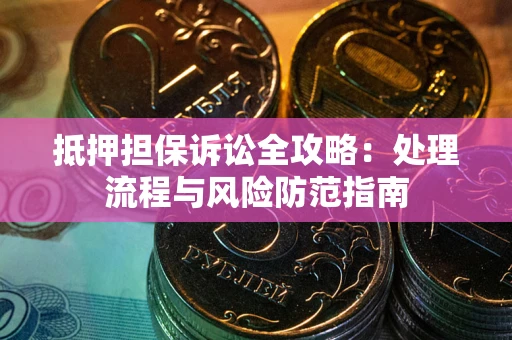 武汉抵押担保诉讼全攻略：处理流程与风险防范指南