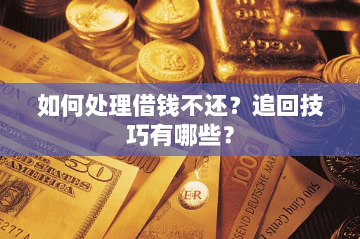 武汉如何处理借钱不还？追回技巧有哪些？