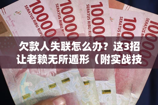 武汉欠款人失联怎么办？这3招让老赖无所遁形（附实战技巧）