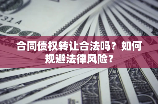 武汉合同债权转让合法吗？如何规避法律风险？