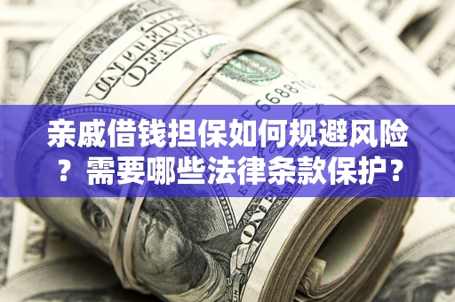 武汉亲戚借钱担保如何规避风险？需要哪些法律条款保护？