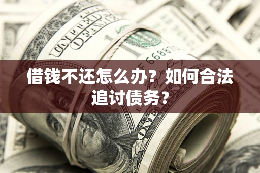 武汉借钱不还怎么办？如何合法追讨债务？