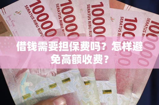 武汉借钱需要担保费吗？怎样避免高额收费？