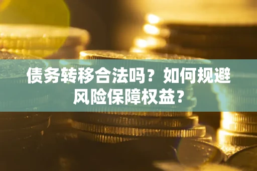 武汉债务转移合法吗？如何规避风险保障权益？