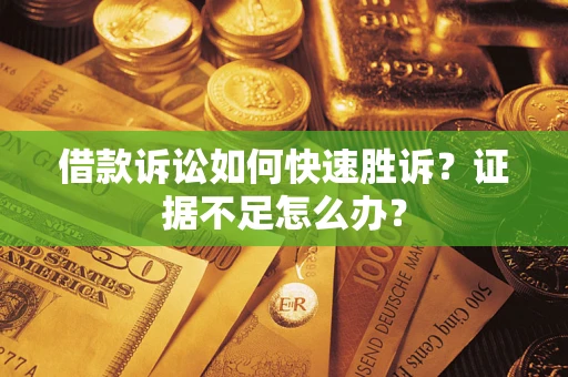 武汉借款诉讼如何快速胜诉？证据不足怎么办？
