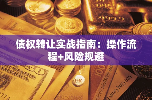 武汉债权转让实战指南：操作流程+风险规避