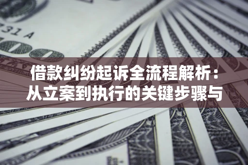 武汉借款纠纷起诉全流程解析：从立案到执行的关键步骤与防败诉指南