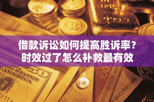 武汉借款诉讼如何提高胜诉率？时效过了怎么补救最有效