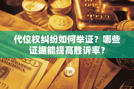 武汉代位权纠纷如何举证？哪些证据能提高胜诉率？