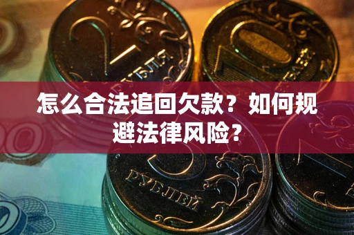 武汉怎么合法追回欠款？如何规避法律风险？