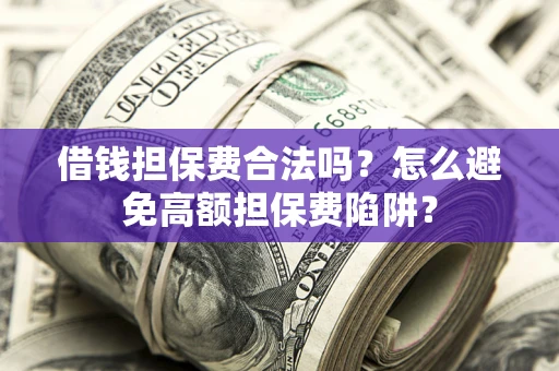 武汉借钱担保费合法吗？怎么避免高额担保费陷阱？