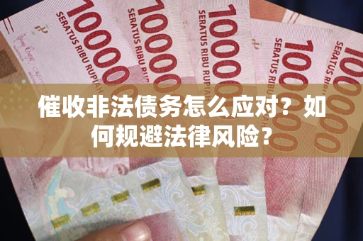 武汉催收非法债务怎么应对？如何规避法律风险？