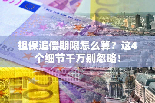 武汉担保追偿期限怎么算?这4个细节千万别忽略! 武汉担保追偿期限怎么算?这4个细节千万别忽略!