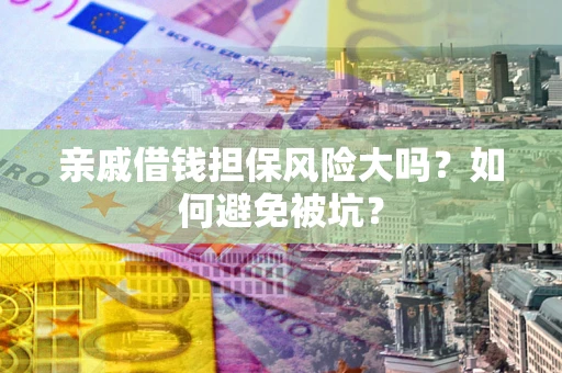 武汉亲戚借钱担保风险大吗？如何避免被坑？