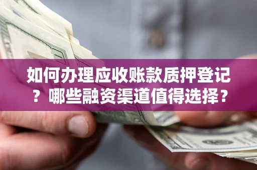武汉如何办理应收账款质押登记？哪些融资渠道值得选择？